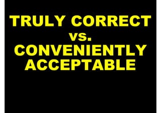 TRULY CORRECT
      vs.
CONVENIENTLY
 ACCEPTABLE
 