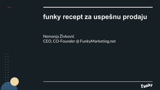 funky recept za uspešnu prodaju
Nemanja Živković
CEO, CO-Founder @ FunkyMarketing.net
 
