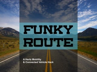 Funky
Route
A Hertz Mobility
& Connected Vehicle Hack
 