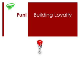 Funl   Building Loyalty
 