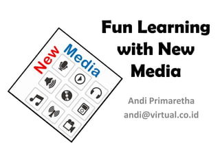 Fun Learning with New Media  AndiPrimaretha andi@virtual.co.id 