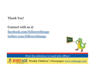 Thank You!

Connect with us @
facebook.com/followrobinage
twitter.com/followrobinage




             Print this slideshow to teach kids offline!

                Weekly Children’s Newspaper www.robinage.com
 