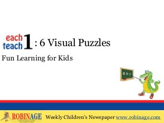 Weekly Children’s Newspaper www.robinage.com
EOTO : 6 Visual Puzzles
Fun Learning for Kids
Weekly Children’s Newspaper www.robinage.com
 