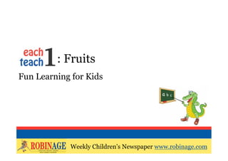 EOTO : Fruits
Fun Learning for Kids




            Weekly Children’s Newspaper www.robinage.com
            Weekly Children’s Newspaper www.robinage.com
 