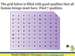 The grid below is filled with good qualities that all
human beings must have. Find 7 qualities.
Weekly Children’s Newspaper www.robinage.com
 