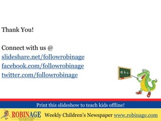 Thank You!
Connect with us @
slideshare.net/followrobinage
facebook.com/followrobinage
twitter.com/followrobinage
Weekly Children’s Newspaper www.robinage.com
Print this slideshow to teach kids offline!
 