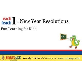 EOTO : New Year Resolutions
Fun Learning for Kids




            Weekly Children’s Newspaper www.robinage.com
            Weekly Children’s Newspaper www.robinage.com
 