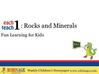 EOTO : Rocks and Minerals
Fun Learning for Kids




            Weekly Children’s Newspaper www.robinage.com
            Weekly Children’s Newspaper www.robinage.com
 