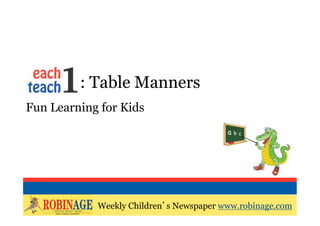 EOTO : Table Manners
Fun Learning for Kids




                    Weekly Children s Newspaper
            Weekly Children s Newspaper www.robinage.com
                    www.robinage.com
 