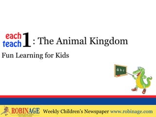 EOTO : The Animal Kingdom
Fun Learning for Kids




            Weekly Children’s Newspaper www.robinage.com
            Weekly Children’s Newspaper www.robinage.com
 