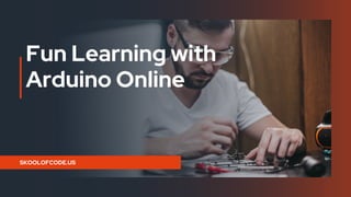 Fun Learning with
Arduino Online
SKOOLOFCODE.US
 