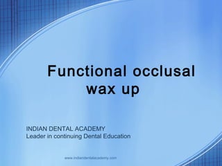 Functional occlusal
wax up
INDIAN DENTAL ACADEMY
Leader in continuing Dental Education
www.indiandentalacademy.com
 