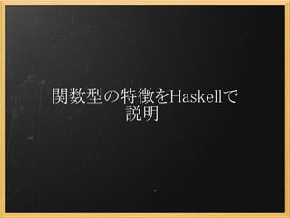 関数型の特徴をHaskellで
    説明
 
