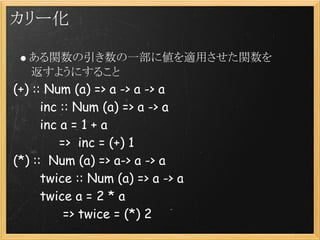 カリー化

     ある関数の引き数の一部に値を適用させた関数を
     返すようにすること
(+) :: Num (a) => a -> a -> a 
       inc :: Num (a) => a -> a
       inc...
