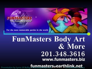 FunMasters Body Art & More 201.348.3616 www.funmasters.biz funmasters @ earthlink.net   Presentation by  Lynne M Bailey ,  PresentsbyDesign.com   © FunMasters, 2009 