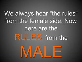 We always hear "the rules" from the female side. Now here are the RULES  from the MALE SIDE 
