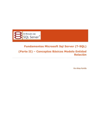 Fundamentos Microsoft Sql Server (T-SQL)
(Parte II) – Conceptos Básicos Modelo Entidad
Relación

Por Ahias Portillo

 