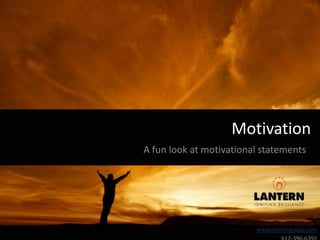 Motivation A fun look at motivational statements www.lanterngroup.com 612-396-6392 