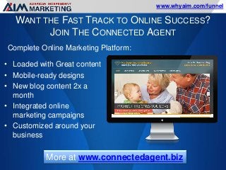 www.whyaim.com/funnel

WANT THE FAST TRACK TO ONLINE SUCCESS?
JOIN THE CONNECTED AGENT
Complete Online Marketing Platform:...