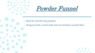 Powder Funnel
– Ideal for transferring powders
– Designed with a short wide stem to facilitate smooth flow
 