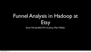 Funnel Analysis in Hadoop at
                                    Etsy
                             Steve Mardenfeld, Wil Stuckey, Matt Walker




Tuesday, March 12, 13
 