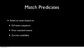 Match Predicates

                 •      Select an event based on:

                        •   Full event sequence

                        •   Prior matched events

                        •   Current candidate



Tuesday, March 12, 13
 