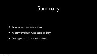 Summary


                 •      Why funnels are interesting

                 •      What we’ve built with them at Etsy

                 •      Our approach to funnel analysis




Tuesday, March 12, 13
 