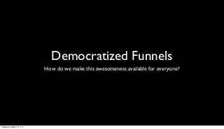 Democratized Funnels
                        How do we make this awesomeness available for everyone?




Tuesday, March 12, 13
 