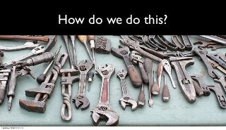 How do we do this?




Tuesday, March 12, 13
 