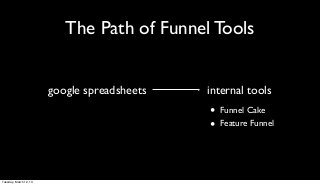 The Path of Funnel Tools


                        google spreadsheets   internal tools
                                              •   Funnel Cake
                                              •   Feature Funnel




Tuesday, March 12, 13
 
