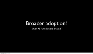Broader adoption!
                          Over 75 Funnels were created




Tuesday, March 12, 13
 