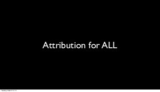 Attribution for ALL



Tuesday, March 12, 13
 