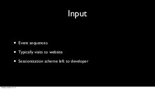 Input


                 •      Event sequences

                 •      Typically visits to website

                 •      Sessionization scheme left to developer




Tuesday, March 12, 13
 