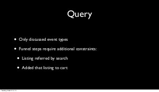 Query

                 •      Only discussed event types

                 •      Funnel steps require additional constraints:

                        •   Listing referred by search

                        •   Added that listing to cart



Tuesday, March 12, 13
 