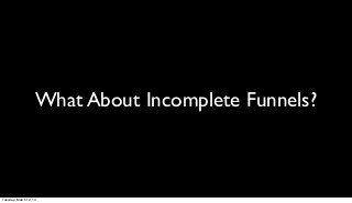 What About Incomplete Funnels?



Tuesday, March 12, 13
 