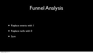 Funnel Analysis


                 •      Replace events with 1

                 •      Replace nulls with 0

                 •      Sum




Tuesday, March 12, 13
 