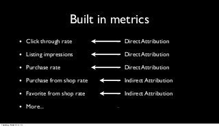 Built in metrics
                 • Click through rate        - Direct Attribution
                 • Listing impressions ...