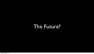 The Future?



Tuesday, March 12, 13
 