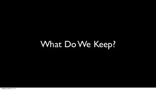 What Do We Keep?



Tuesday, March 12, 13
 