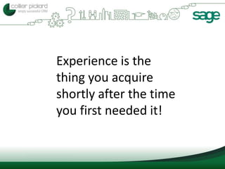Experience is the
thing you acquire
shortly after the time
you first needed it!
 
