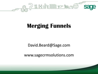 Merging Funnels


 David.Beard@Sage.com

www.sagecrmsolutions.com
 