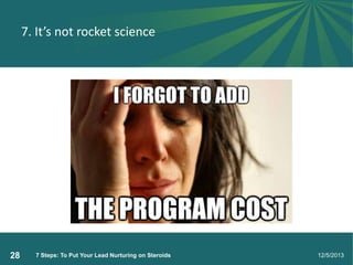 7. It’s not rocket science

28

7 Steps: To Put Your Lead Nurturing on Steroids

12/5/2013

 