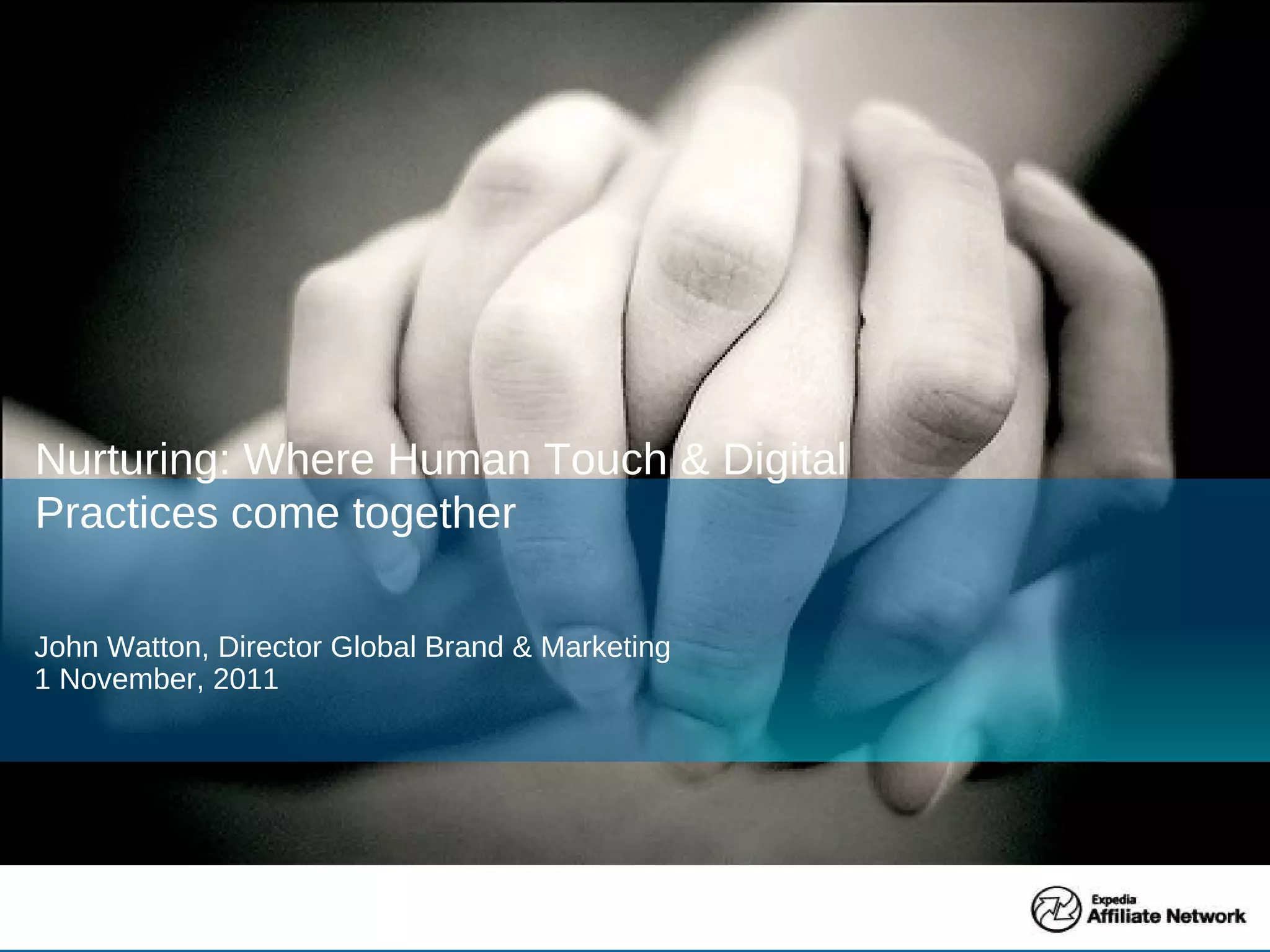 John Watton, Director Global Brand & Marketing 1 November, 2011 Nurturing: Where Human Touch & Digital Practices come together