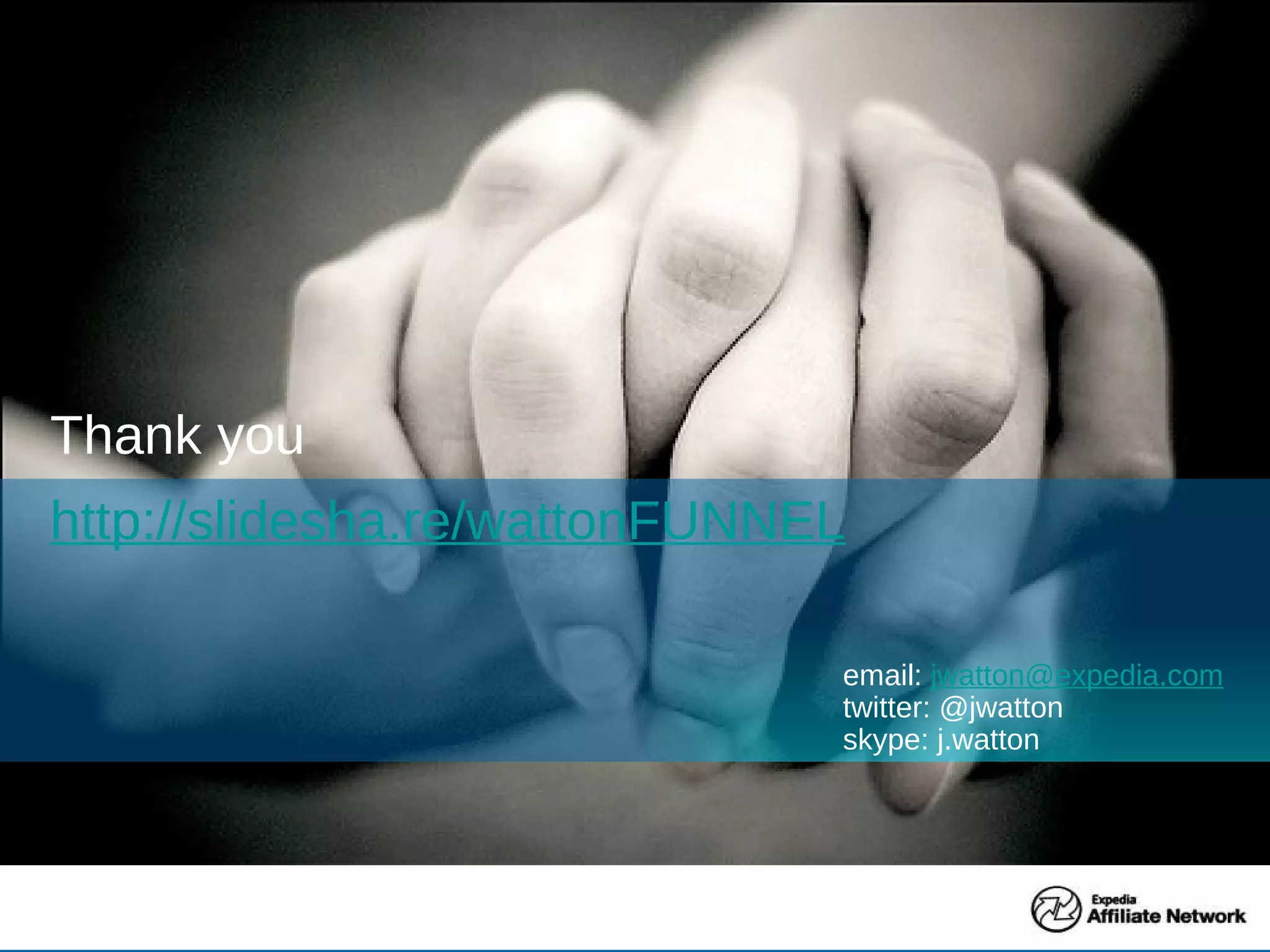 Thank you http://slidesha.re/wattonFUNNEL   email:  [email_address] twitter: @jwatton skype: j.watton 