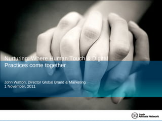 John Watton, Director Global Brand & Marketing 1 November, 2011 Nurturing: Where Human Touch & Digital Practices come together 