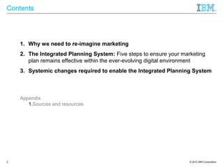Contents




    1. Why we need to re-imagine marketing
    2. The Integrated Planning System: Five steps to ensure your m...
