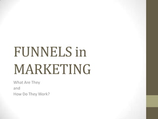 FUNNELS in
MARKETING
What Are They
and
How Do They Work?
 