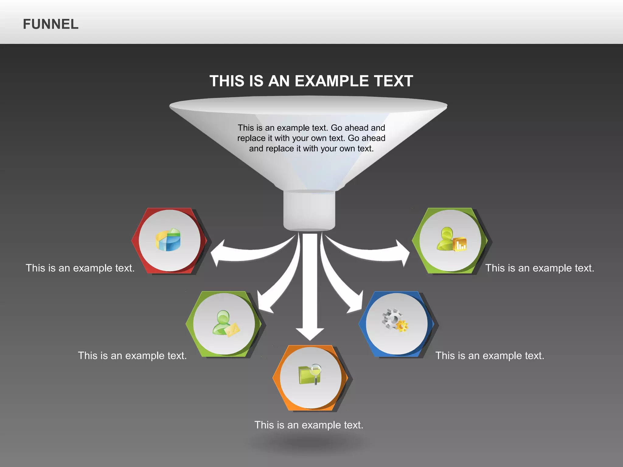 FUNNEL
This is an example text.
This is an example text.
This is an example text.
This is an example text.
This is an example text.
THIS IS AN EXAMPLE TEXT
This is an example text. Go ahead and
replace it with your own text. Go ahead
and replace it with your own text.
 