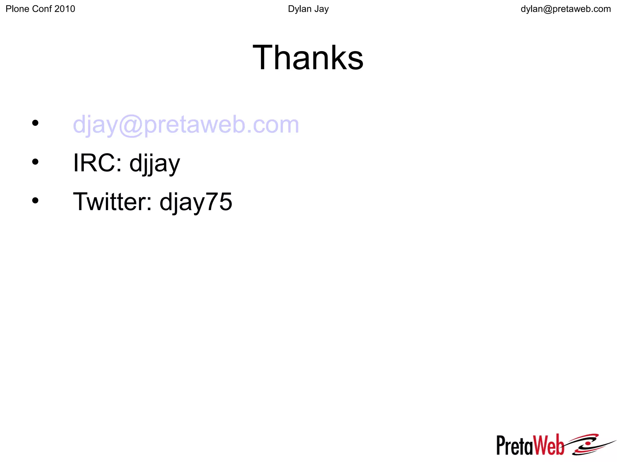 dylan@pretaweb.comPlone Conf 2010 Dylan Jay
Thanks
• djay@pretaweb.com
• IRC: djjay
• Twitter: djay75
 