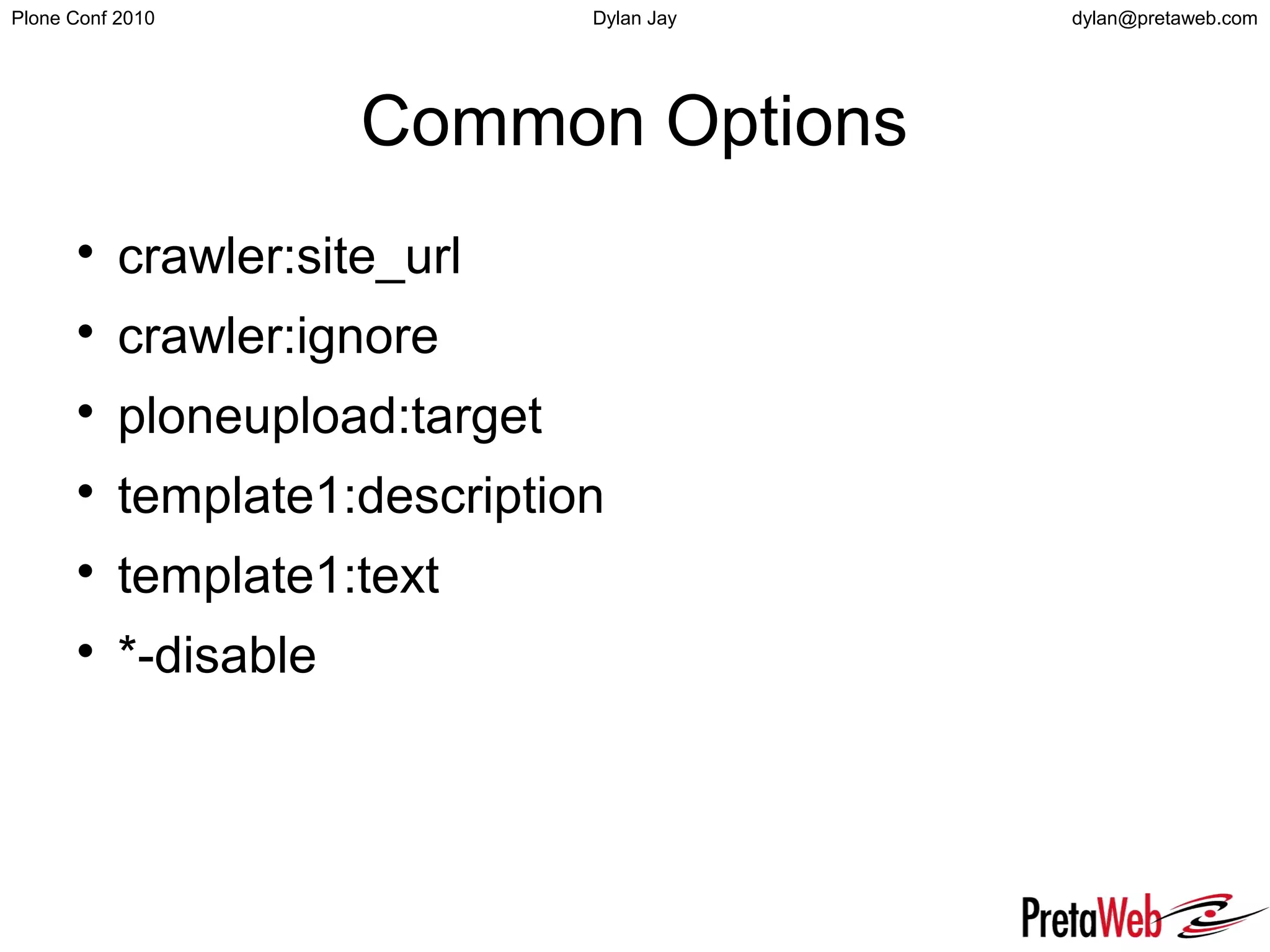 dylan@pretaweb.comPlone Conf 2010 Dylan Jay
Common Options

crawler:site_url

crawler:ignore

ploneupload:target

template1:description

template1:text

*-disable
 